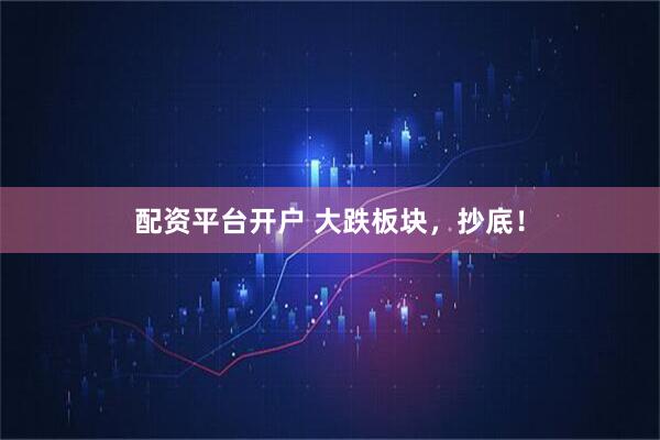 配资平台开户 大跌板块，抄底！
