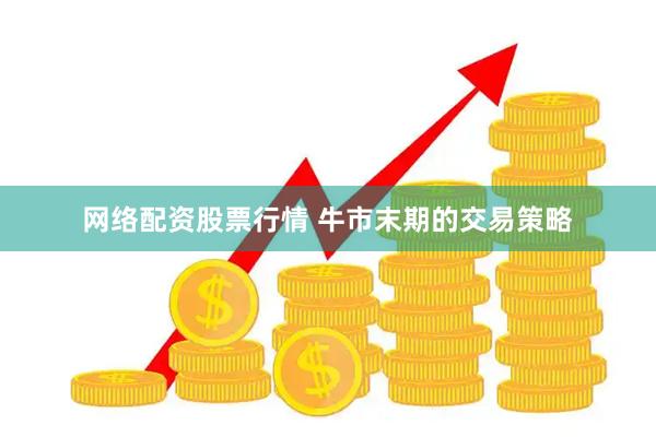 网络配资股票行情 牛市末期的交易策略