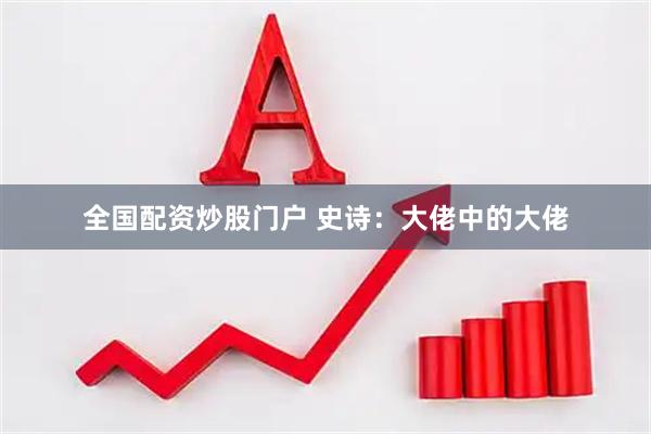 全国配资炒股门户 史诗：大佬中的大佬