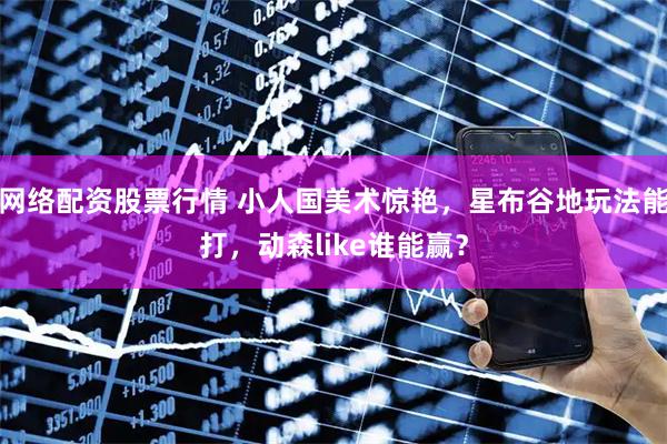 网络配资股票行情 小人国美术惊艳，星布谷地玩法能打，动森like谁能赢？