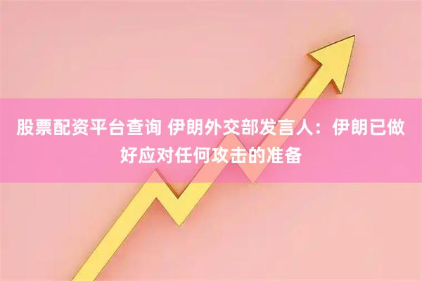 股票配资平台查询 伊朗外交部发言人：伊朗已做好应对任何攻击的准备
