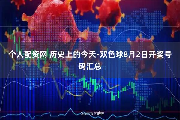 个人配资网 历史上的今天-双色球8月2日开奖号码汇总