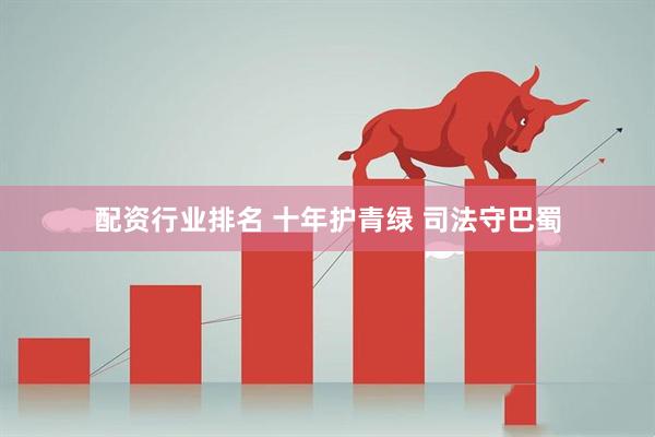 配资行业排名 十年护青绿 司法守巴蜀
